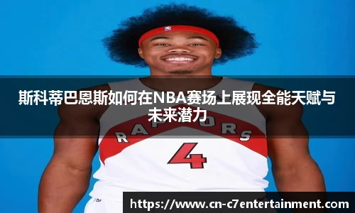 斯科蒂巴恩斯如何在NBA赛场上展现全能天赋与未来潜力
