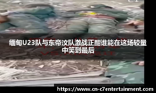 缅甸U23队与东帝汶队激战正酣谁能在这场较量中笑到最后