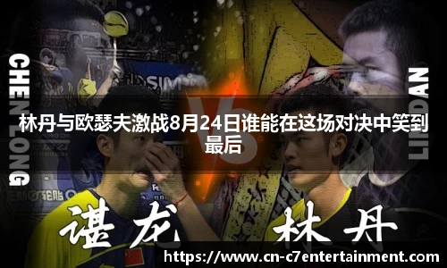 林丹与欧瑟夫激战8月24日谁能在这场对决中笑到最后