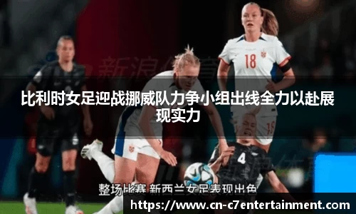 比利时女足迎战挪威队力争小组出线全力以赴展现实力