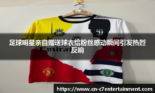 足球明星亲自赠送球衣给粉丝感动瞬间引发热烈反响