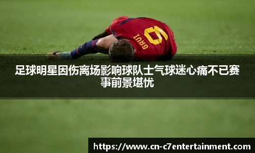足球明星因伤离场影响球队士气球迷心痛不已赛事前景堪忧