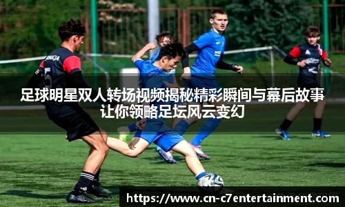 足球明星双人转场视频揭秘精彩瞬间与幕后故事让你领略足坛风云变幻