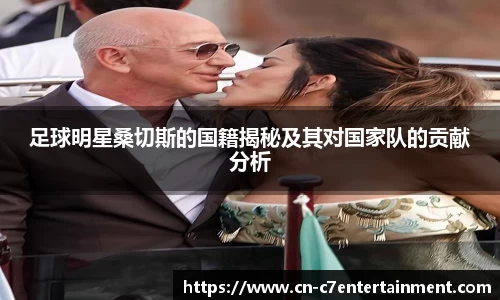 足球明星桑切斯的国籍揭秘及其对国家队的贡献分析